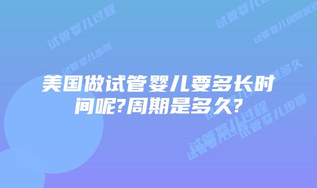 美国做试管婴儿要多长时间呢?周期是多久?