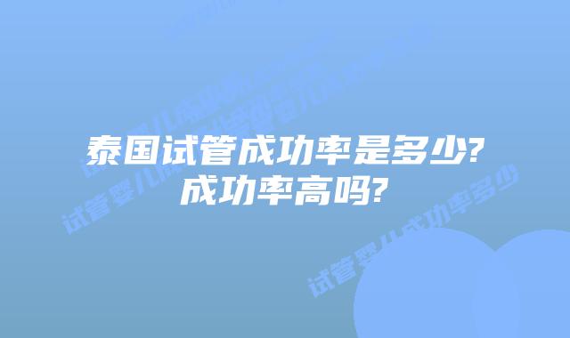 泰国试管成功率是多少?成功率高吗?
