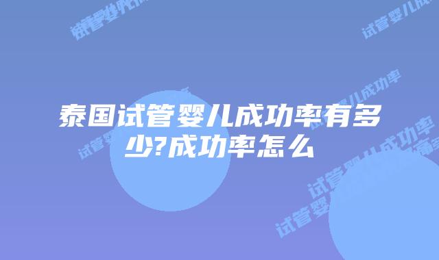 泰国试管婴儿成功率有多少?成功率怎么