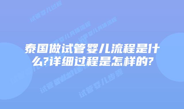 泰国做试管婴儿流程是什么?详细过程是怎样的?