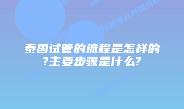 泰国试管的流程是怎样的?主要步骤是什么?