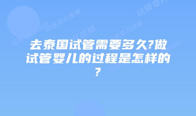 去泰国试管需要多久?做试管婴儿的过程是怎样的?
