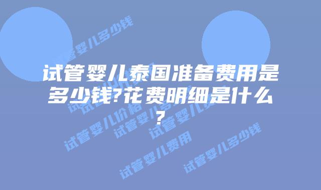 试管婴儿泰国准备费用是多少钱?花费明细是什么?