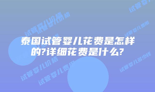 泰国试管婴儿花费是怎样的?详细花费是什么?
