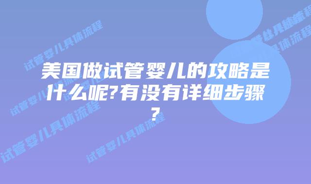 美国做试管婴儿的攻略是什么呢?有没有详细步骤?