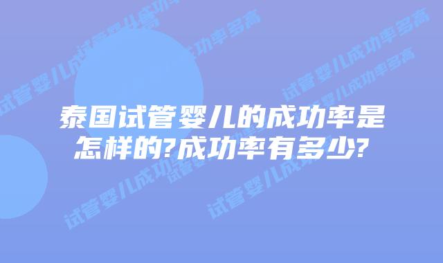 泰国试管婴儿的成功率是怎样的?成功率有多少?