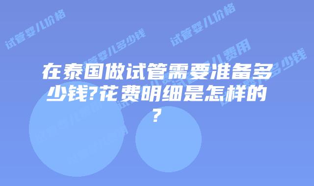 在泰国做试管需要准备多少钱?花费明细是怎样的?