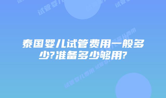 泰国婴儿试管费用一般多少?准备多少够用?