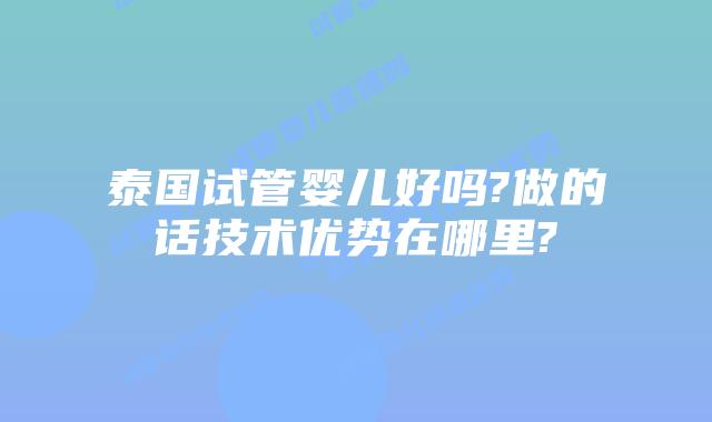 泰国试管婴儿好吗?做的话技术优势在哪里?