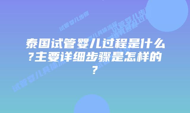 泰国试管婴儿过程是什么?主要详细步骤是怎样的?