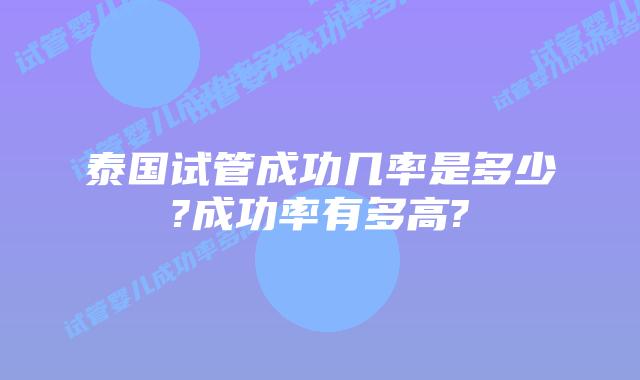 泰国试管成功几率是多少?成功率有多高?