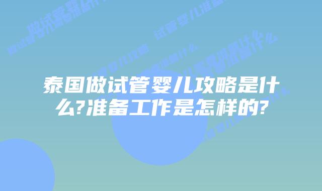泰国做试管婴儿攻略是什么?准备工作是怎样的?