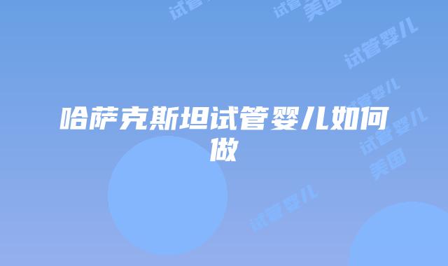 哈萨克斯坦试管婴儿如何做
