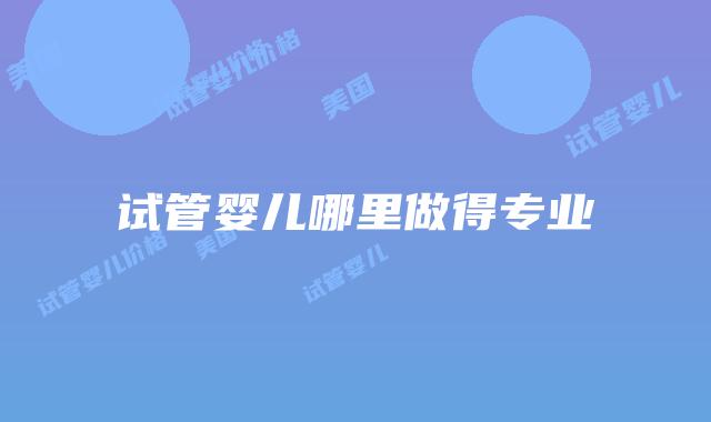 试管婴儿哪里做得专业