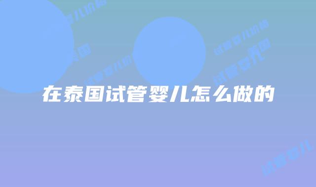 在泰国试管婴儿怎么做的