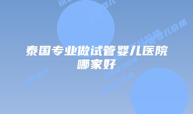 泰国专业做试管婴儿医院哪家好