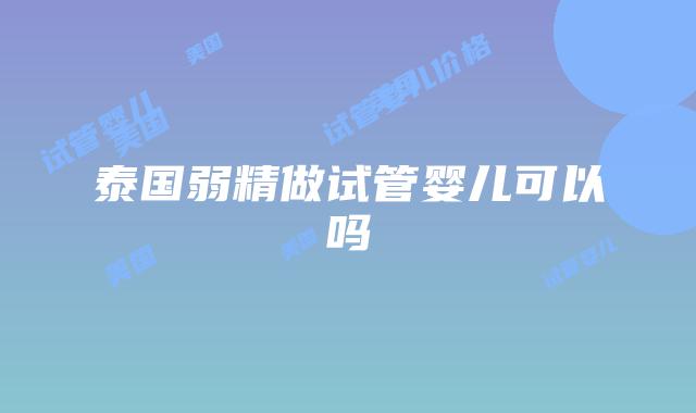泰国弱精做试管婴儿可以吗