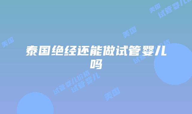泰国绝经还能做试管婴儿吗
