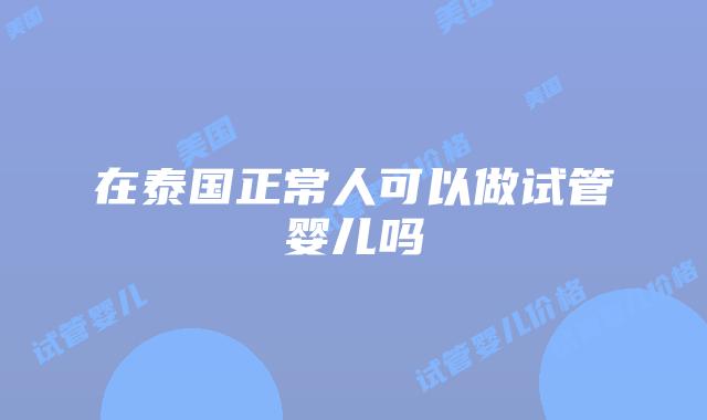在泰国正常人可以做试管婴儿吗