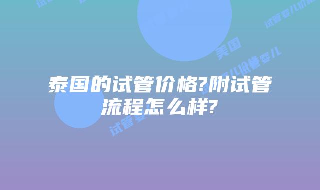 泰国的试管价格?附试管流程怎么样?