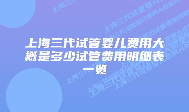 上海三代试管婴儿费用大概是多少试管费用明细表一览