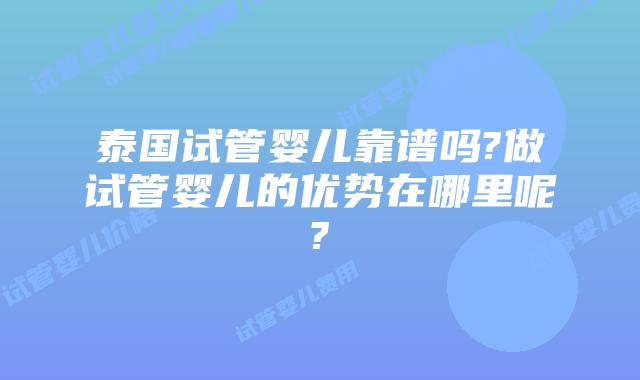 泰国试管婴儿靠谱吗?做试管婴儿的优势在哪里呢?