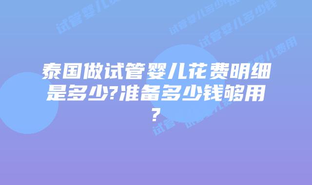 泰国做试管婴儿花费明细是多少?准备多少钱够用?