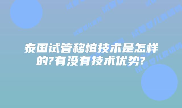 泰国试管移植技术是怎样的?有没有技术优势?