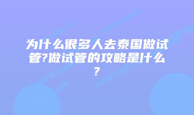 为什么很多人去泰国做试管?做试管的攻略是什么?