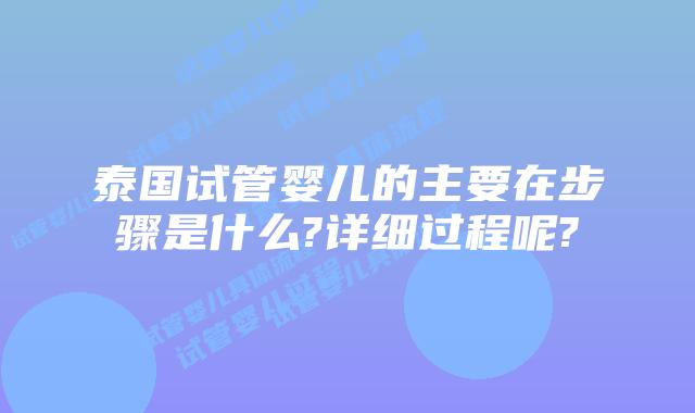泰国试管婴儿的主要在步骤是什么?详细过程呢?