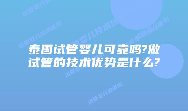 泰国试管婴儿可靠吗?做试管的技术优势是什么?
