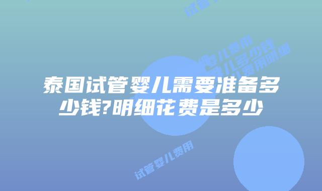 泰国试管婴儿需要准备多少钱?明细花费是多少