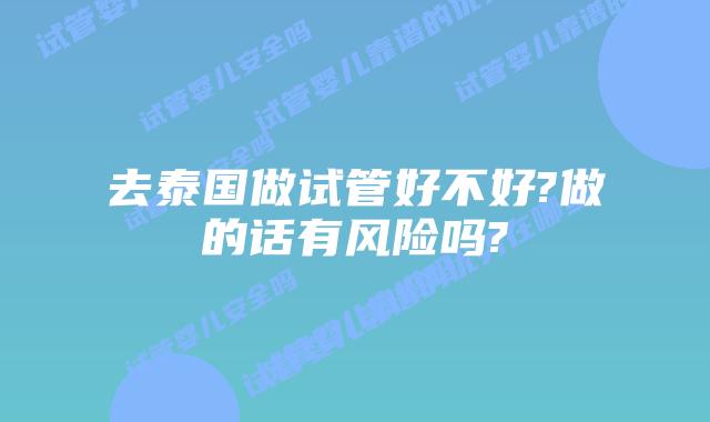 去泰国做试管好不好?做的话有风险吗?