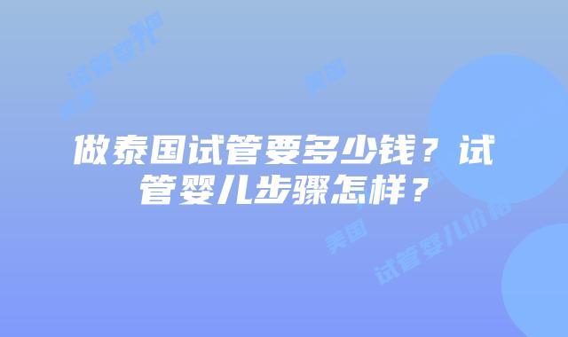 做泰国试管要多少钱？试管婴儿步骤怎样？