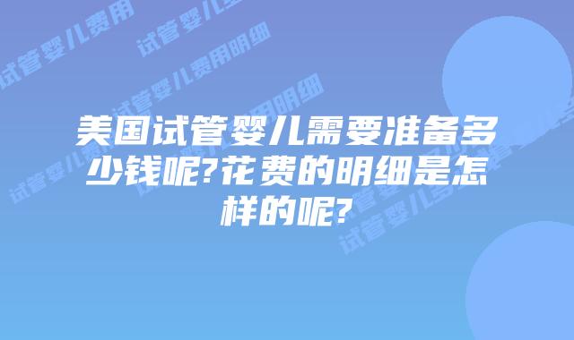 美国试管婴儿需要准备多少钱呢?花费的明细是怎样的呢?