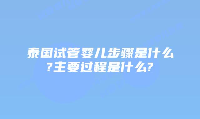 泰国试管婴儿步骤是什么?主要过程是什么?