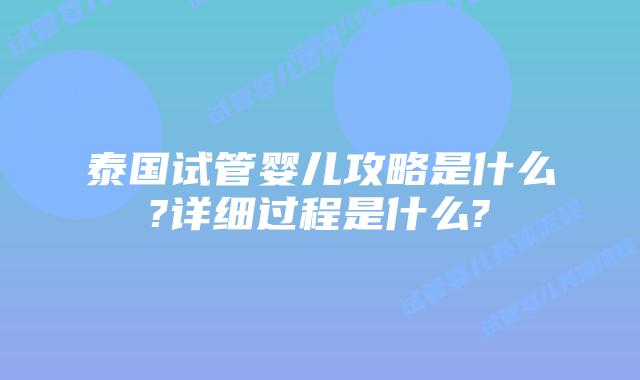 泰国试管婴儿攻略是什么?详细过程是什么?