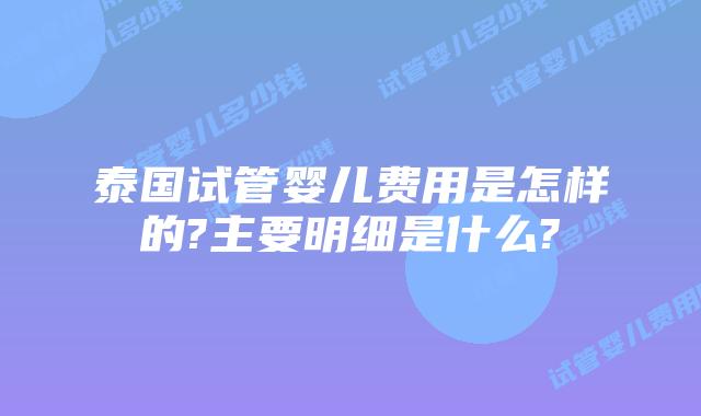 泰国试管婴儿费用是怎样的?主要明细是什么?