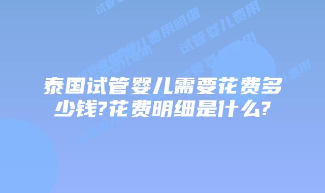 泰国试管婴儿需要花费多少钱?花费明细是什么?
