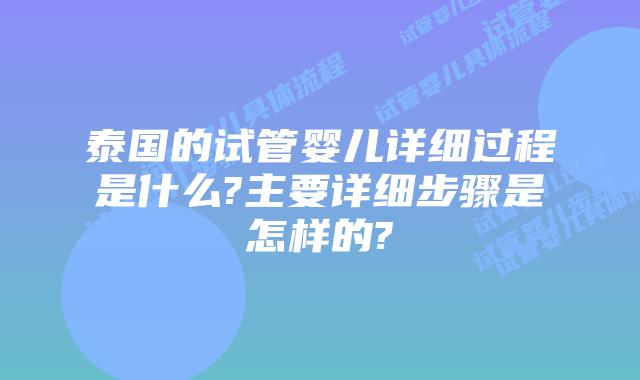 泰国的试管婴儿详细过程是什么?主要详细步骤是怎样的?