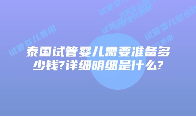 泰国试管婴儿需要准备多少钱?详细明细是什么?