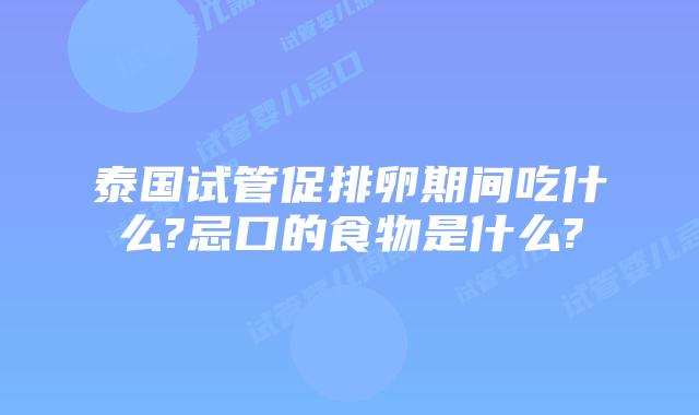 泰国试管促排卵期间吃什么?忌口的食物是什么?