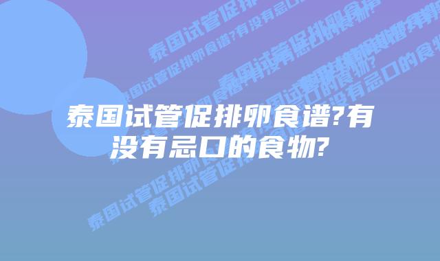 泰国试管促排卵食谱?有没有忌口的食物?