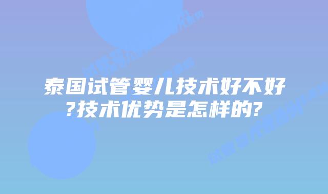 泰国试管婴儿技术好不好?技术优势是怎样的?