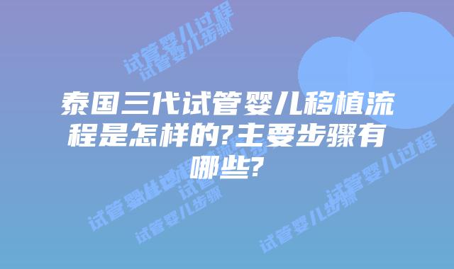 泰国三代试管婴儿移植流程是怎样的?主要步骤有哪些?