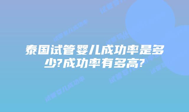 泰国试管婴儿成功率是多少?成功率有多高?