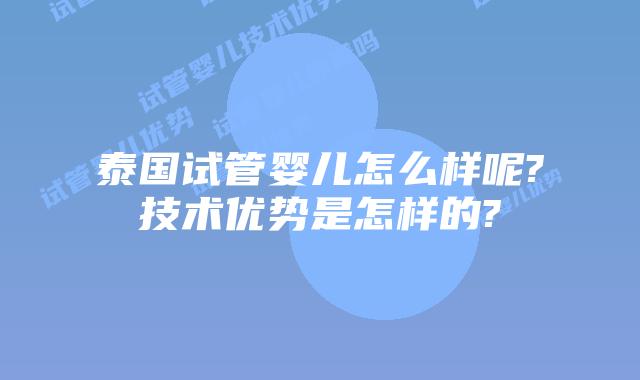 泰国试管婴儿怎么样呢?技术优势是怎样的?