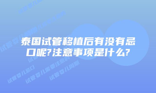 泰国试管移植后有没有忌口呢?注意事项是什么?