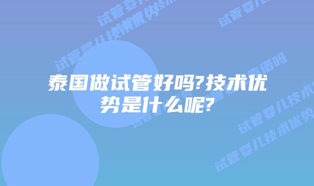 泰国做试管好吗?技术优势是什么呢?