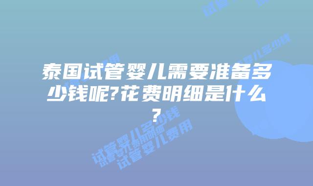泰国试管婴儿需要准备多少钱呢?花费明细是什么?